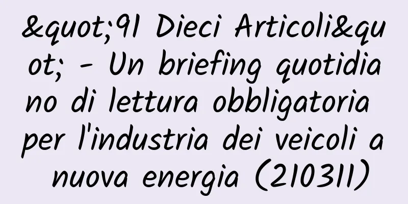 "91 Dieci Articoli" - Un briefing quotidiano di lettura obbligatoria per l'industria dei veicoli a nuova energia (210311)