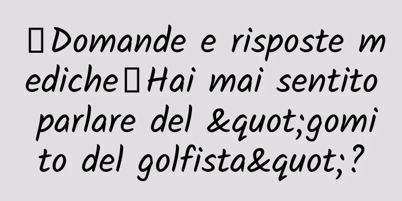【Domande e risposte mediche】Hai mai sentito parlare del "gomito del golfista"?
