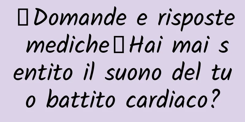 【Domande e risposte mediche】Hai mai sentito il suono del tuo battito cardiaco?
