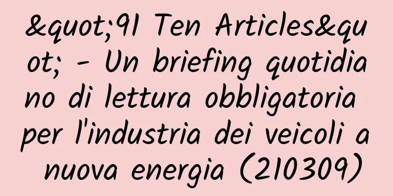 "91 Ten Articles" - Un briefing quotidiano di lettura obbligatoria per l'industria dei veicoli a nuova energia (210309)