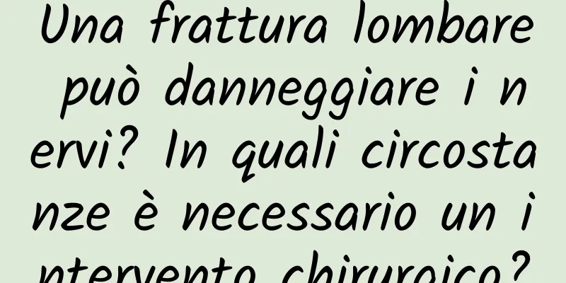 Una frattura lombare può danneggiare i nervi? In quali circostanze è necessario un intervento chirurgico?