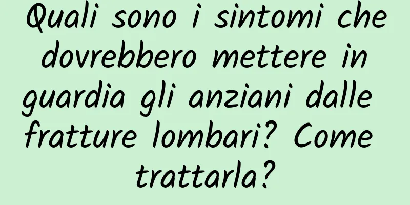 Quali sono i sintomi che dovrebbero mettere in guardia gli anziani dalle fratture lombari? Come trattarla?