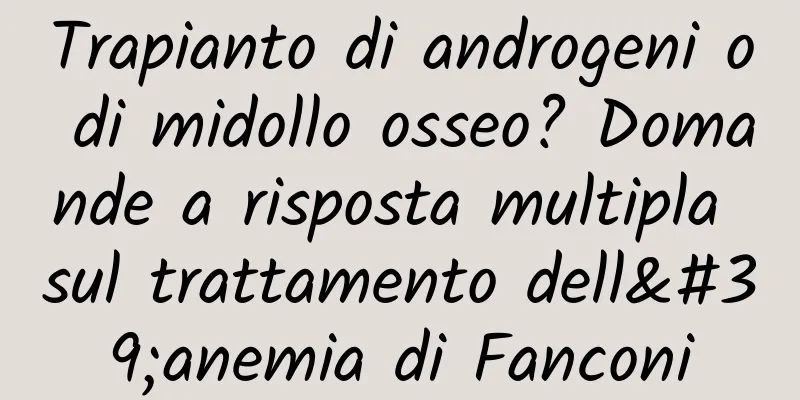 Trapianto di androgeni o di midollo osseo? Domande a risposta multipla sul trattamento dell'anemia di Fanconi