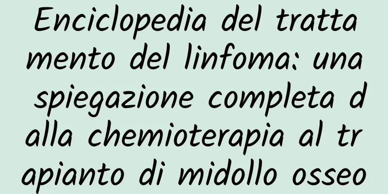 Enciclopedia del trattamento del linfoma: una spiegazione completa dalla chemioterapia al trapianto di midollo osseo