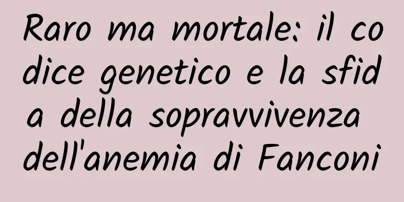 Raro ma mortale: il codice genetico e la sfida della sopravvivenza dell'anemia di Fanconi