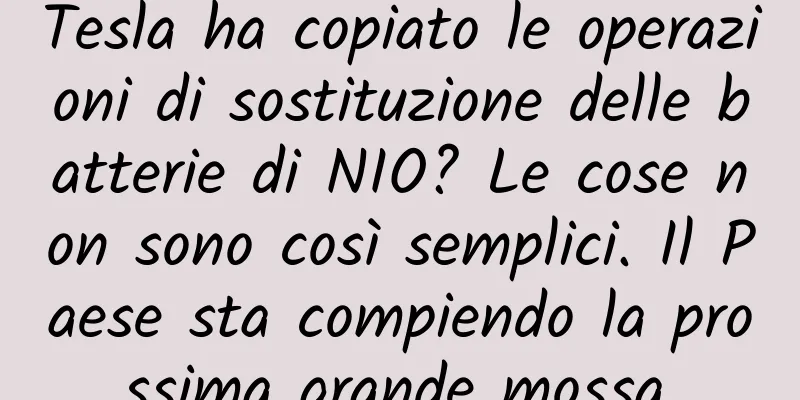 Tesla ha copiato le operazioni di sostituzione delle batterie di NIO? Le cose non sono così semplici. Il Paese sta compiendo la prossima grande mossa.