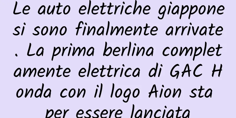 Le auto elettriche giapponesi sono finalmente arrivate. La prima berlina completamente elettrica di GAC Honda con il logo Aion sta per essere lanciata