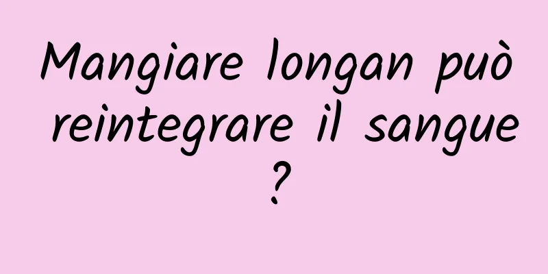 Mangiare longan può reintegrare il sangue?