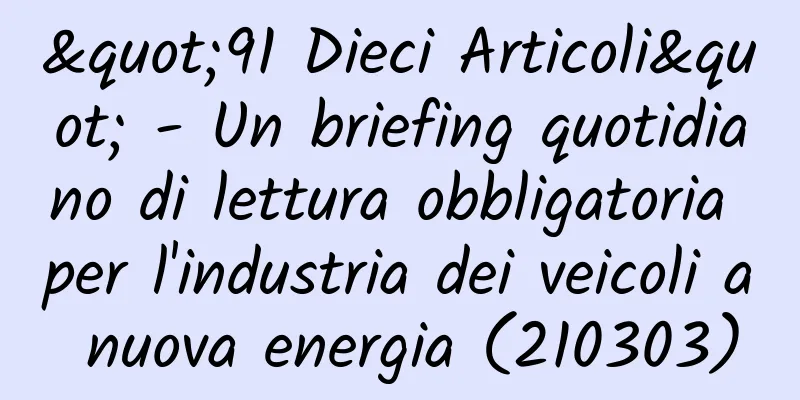 "91 Dieci Articoli" - Un briefing quotidiano di lettura obbligatoria per l'industria dei veicoli a nuova energia (210303)