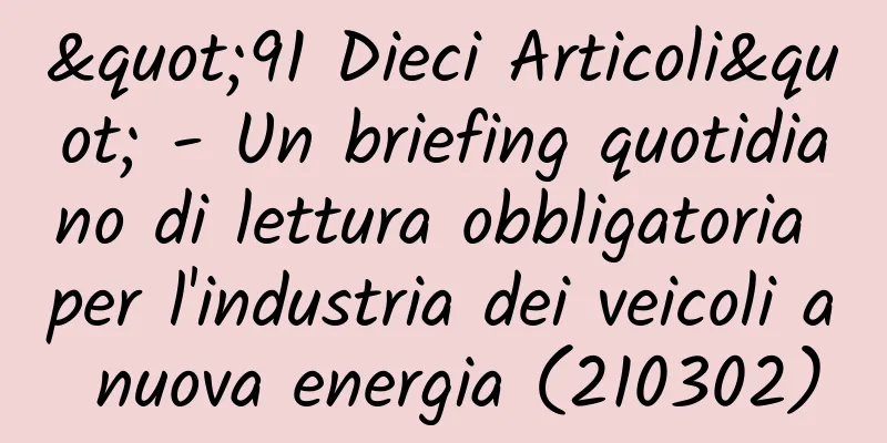 "91 Dieci Articoli" - Un briefing quotidiano di lettura obbligatoria per l'industria dei veicoli a nuova energia (210302)