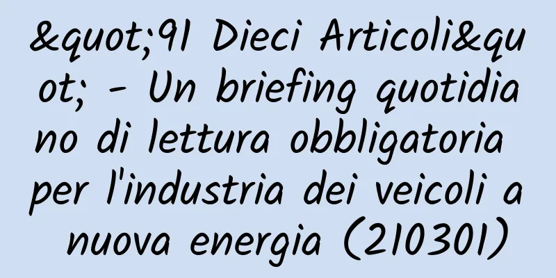 "91 Dieci Articoli" - Un briefing quotidiano di lettura obbligatoria per l'industria dei veicoli a nuova energia (210301)