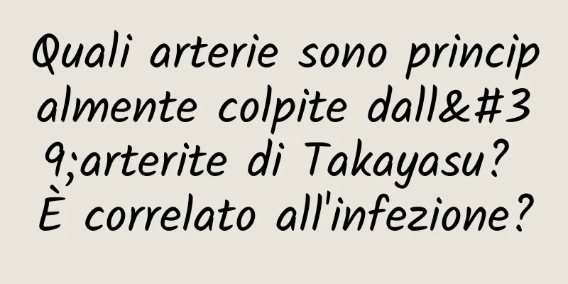 Quali arterie sono principalmente colpite dall'arterite di Takayasu? È correlato all'infezione?