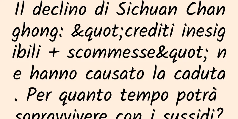 Il declino di Sichuan Changhong: "crediti inesigibili + scommesse" ne hanno causato la caduta. Per quanto tempo potrà sopravvivere con i sussidi?