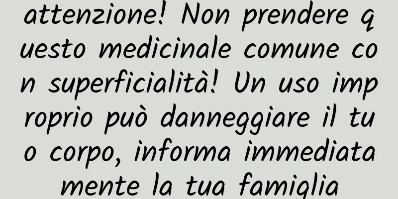 attenzione! Non prendere questo medicinale comune con superficialità! Un uso improprio può danneggiare il tuo corpo, informa immediatamente la tua famiglia