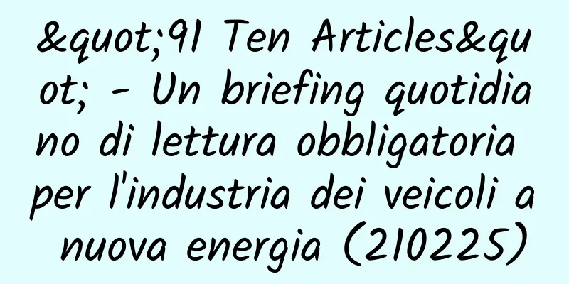 "91 Ten Articles" - Un briefing quotidiano di lettura obbligatoria per l'industria dei veicoli a nuova energia (210225)
