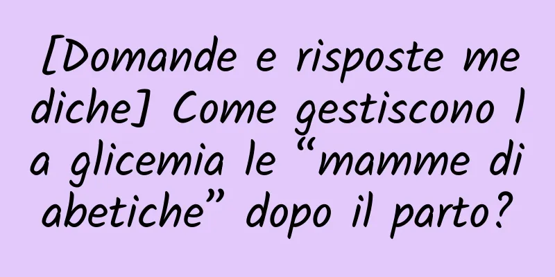 [Domande e risposte mediche] Come gestiscono la glicemia le “mamme diabetiche” dopo il parto?