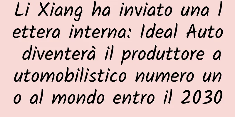 Li Xiang ha inviato una lettera interna: Ideal Auto diventerà il produttore automobilistico numero uno al mondo entro il 2030