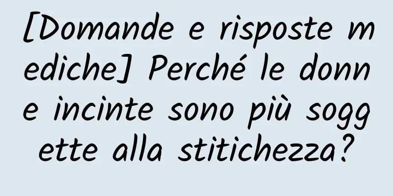 [Domande e risposte mediche] Perché le donne incinte sono più soggette alla stitichezza?