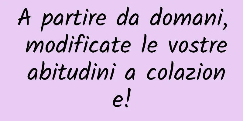 A partire da domani, modificate le vostre abitudini a colazione!