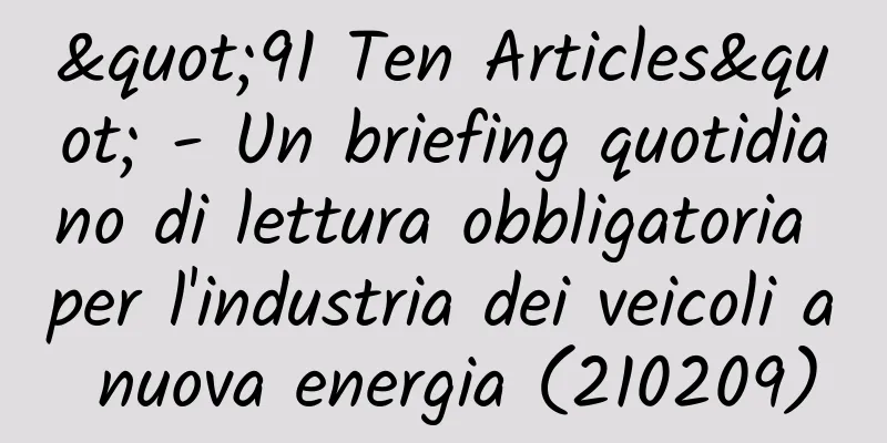 "91 Ten Articles" - Un briefing quotidiano di lettura obbligatoria per l'industria dei veicoli a nuova energia (210209)
