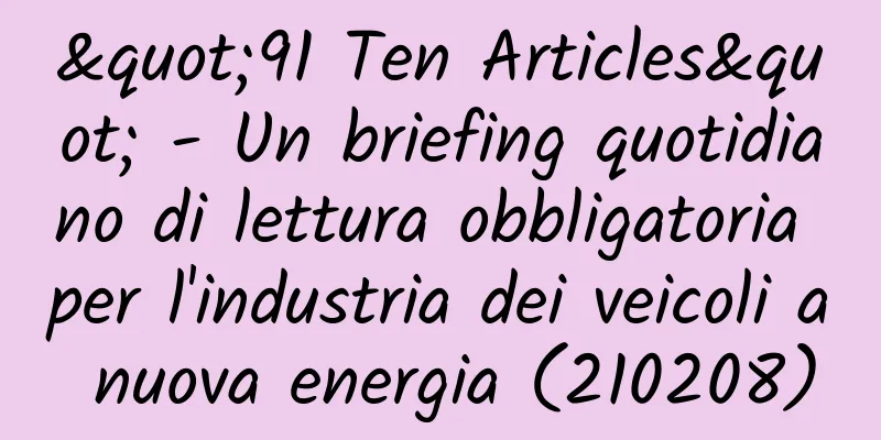 "91 Ten Articles" - Un briefing quotidiano di lettura obbligatoria per l'industria dei veicoli a nuova energia (210208)