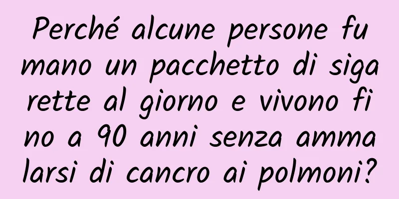 Perché alcune persone fumano un pacchetto di sigarette al giorno e vivono fino a 90 anni senza ammalarsi di cancro ai polmoni?