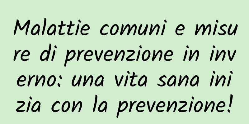 Malattie comuni e misure di prevenzione in inverno: una vita sana inizia con la prevenzione!