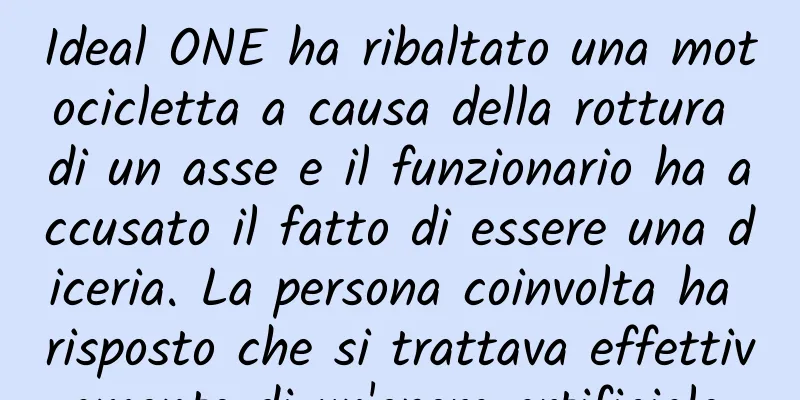 Ideal ONE ha ribaltato una motocicletta a causa della rottura di un asse e il funzionario ha accusato il fatto di essere una diceria. La persona coinvolta ha risposto che si trattava effettivamente di un'opera artificiale.
