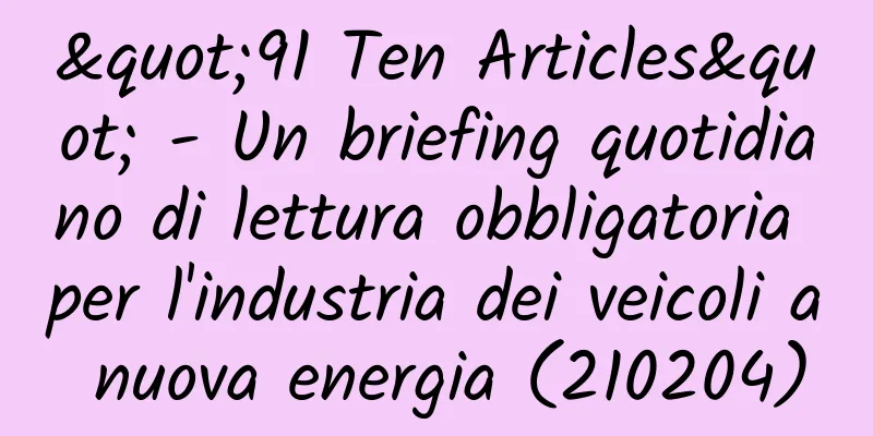 "91 Ten Articles" - Un briefing quotidiano di lettura obbligatoria per l'industria dei veicoli a nuova energia (210204)