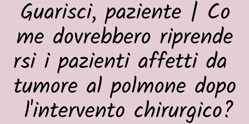 Guarisci, paziente | Come dovrebbero riprendersi i pazienti affetti da tumore al polmone dopo l'intervento chirurgico?