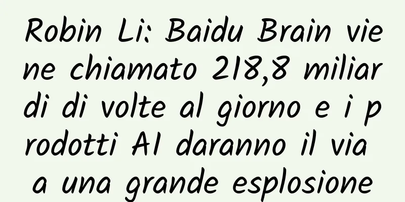 Robin Li: Baidu Brain viene chiamato 218,8 miliardi di volte al giorno e i prodotti AI daranno il via a una grande esplosione