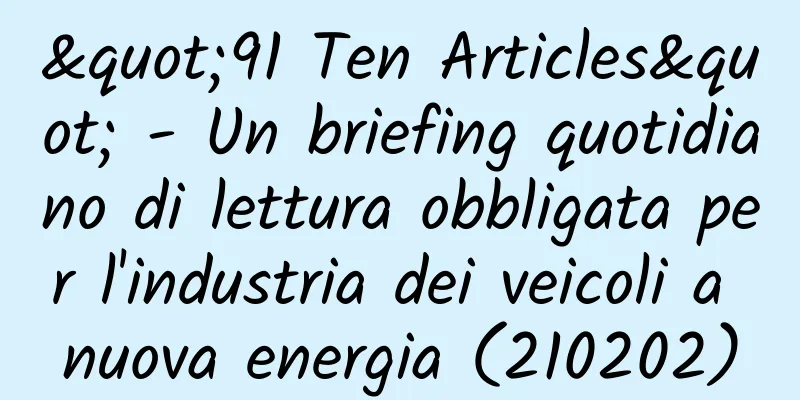 "91 Ten Articles" - Un briefing quotidiano di lettura obbligata per l'industria dei veicoli a nuova energia (210202)