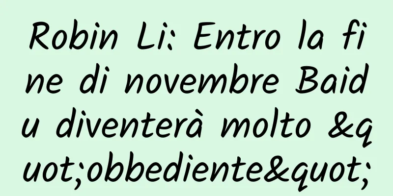 Robin Li: Entro la fine di novembre Baidu diventerà molto "obbediente"