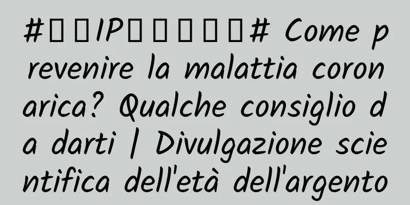 #千万IP创科学热门# Come prevenire la malattia coronarica? Qualche consiglio da darti | Divulgazione scientifica dell'età dell'argento