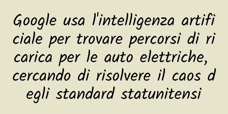 Google usa l'intelligenza artificiale per trovare percorsi di ricarica per le auto elettriche, cercando di risolvere il caos degli standard statunitensi