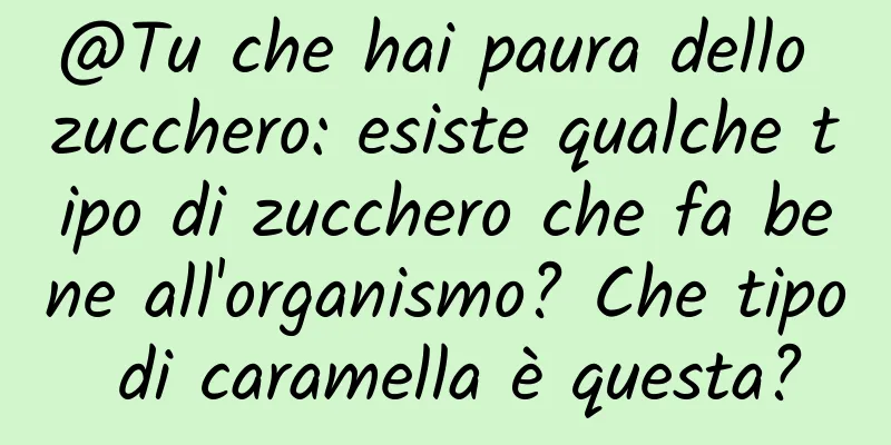 @Tu che hai paura dello zucchero: esiste qualche tipo di zucchero che fa bene all'organismo? Che tipo di caramella è questa?