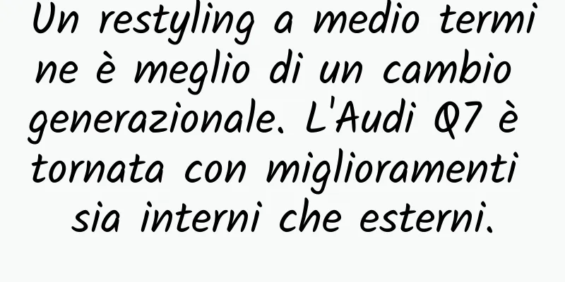 Un restyling a medio termine è meglio di un cambio generazionale. L'Audi Q7 è tornata con miglioramenti sia interni che esterni.