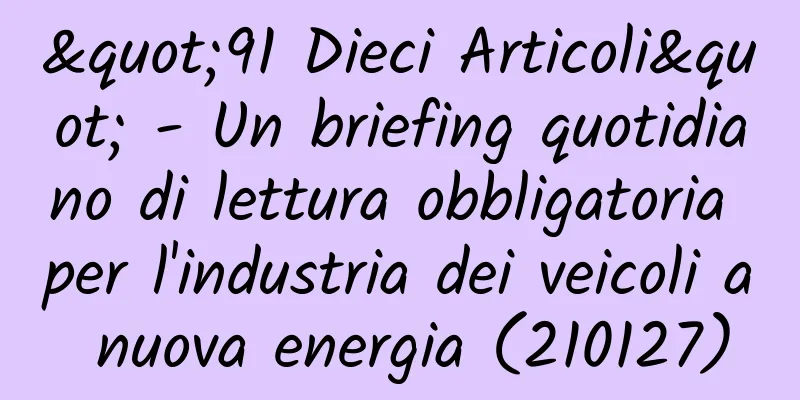"91 Dieci Articoli" - Un briefing quotidiano di lettura obbligatoria per l'industria dei veicoli a nuova energia (210127)