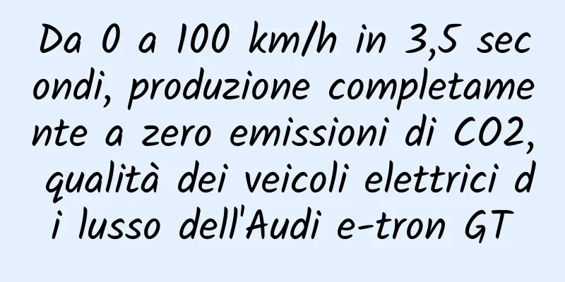 Da 0 a 100 km/h in 3,5 secondi, produzione completamente a zero emissioni di CO2, qualità dei veicoli elettrici di lusso dell'Audi e-tron GT