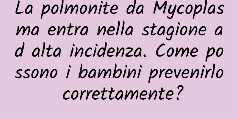 La polmonite da Mycoplasma entra nella stagione ad alta incidenza. Come possono i bambini prevenirlo correttamente?