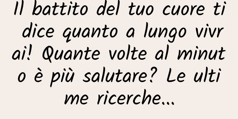 Il battito del tuo cuore ti dice quanto a lungo vivrai! Quante volte al minuto è più salutare? Le ultime ricerche...