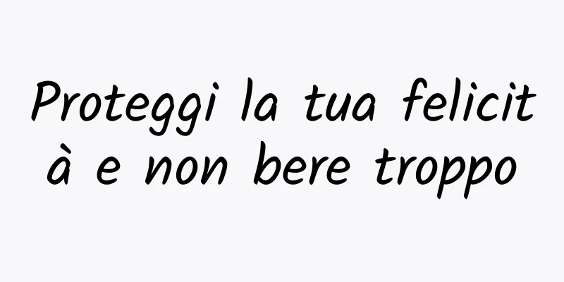 Proteggi la tua felicità e non bere troppo
