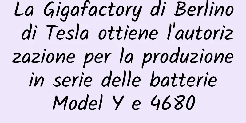 La Gigafactory di Berlino di Tesla ottiene l'autorizzazione per la produzione in serie delle batterie Model Y e 4680