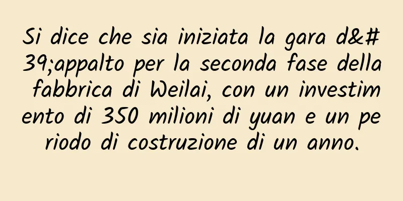 Si dice che sia iniziata la gara d'appalto per la seconda fase della fabbrica di Weilai, con un investimento di 350 milioni di yuan e un periodo di costruzione di un anno.