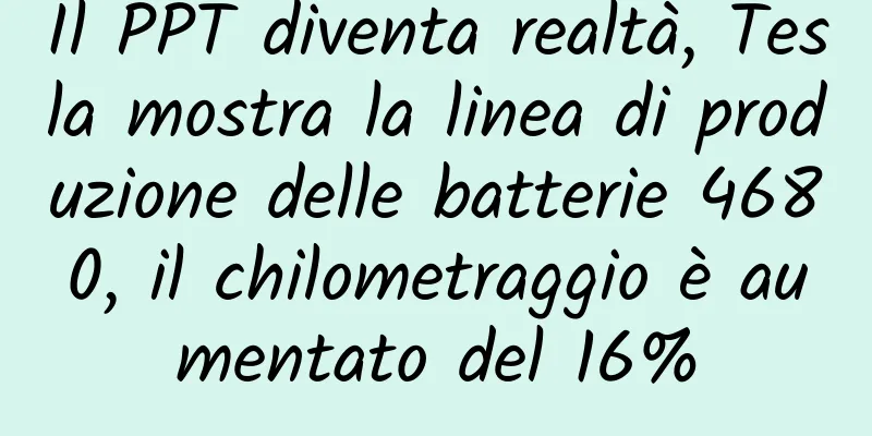 Il PPT diventa realtà, Tesla mostra la linea di produzione delle batterie 4680, il chilometraggio è aumentato del 16%