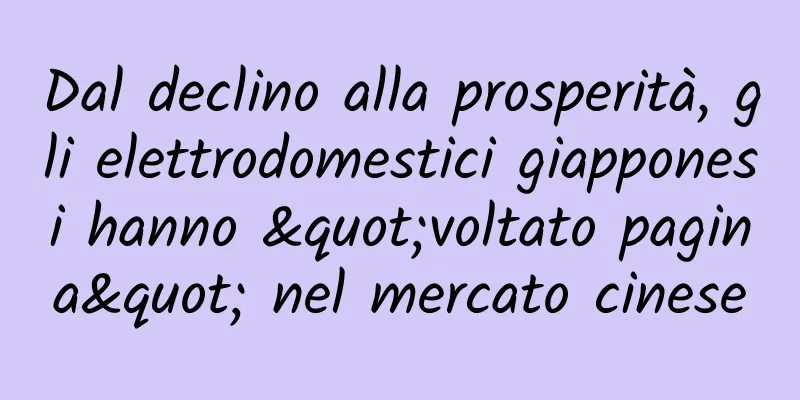 Dal declino alla prosperità, gli elettrodomestici giapponesi hanno "voltato pagina" nel mercato cinese