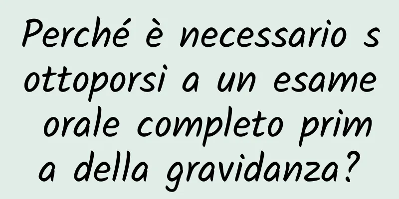 Perché è necessario sottoporsi a un esame orale completo prima della gravidanza?