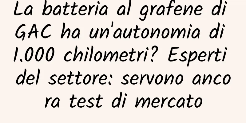 La batteria al grafene di GAC ha un'autonomia di 1.000 chilometri? Esperti del settore: servono ancora test di mercato