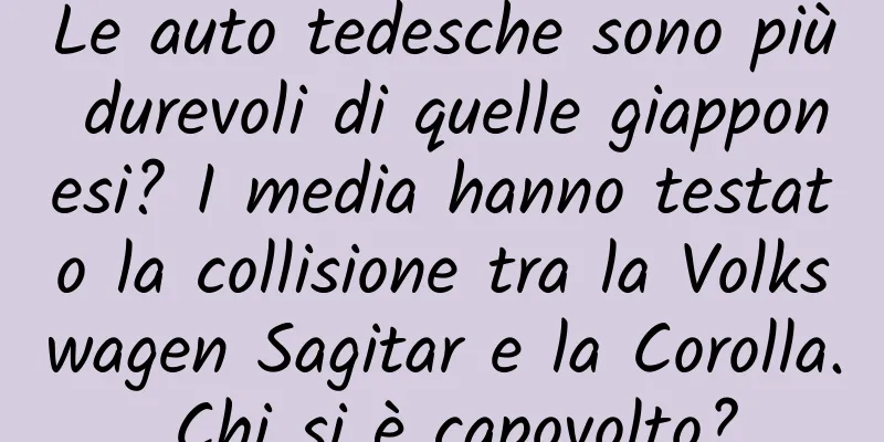 Le auto tedesche sono più durevoli di quelle giapponesi? I media hanno testato la collisione tra la Volkswagen Sagitar e la Corolla. Chi si è capovolto?