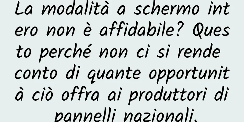 La modalità a schermo intero non è affidabile? Questo perché non ci si rende conto di quante opportunità ciò offra ai produttori di pannelli nazionali.